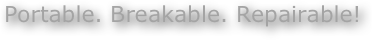 Portable. Breakable. Repairable!